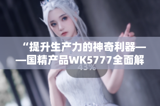 “提升生产力的神奇利器——国精产品WK5777全面解析”