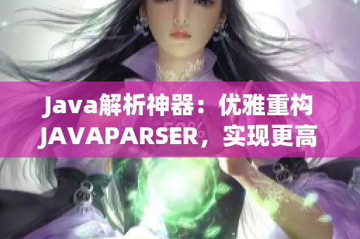 Java解析神器：优雅重构JAVAPARSER，实现更高效的代码解析与转换