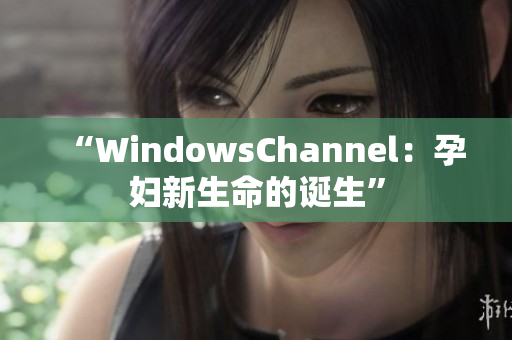 “WindowsChannel：孕妇新生命的诞生”