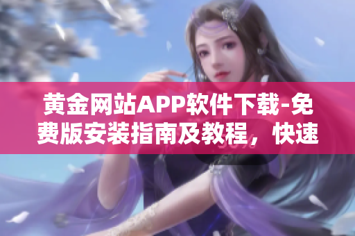 黄金网站APP软件下载-免费版安装指南及教程，快速获取高质量黄金资讯及交易技巧