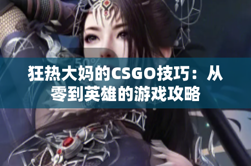 狂热大妈的CSGO技巧：从零到英雄的游戏攻略