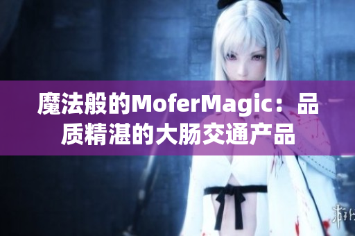 魔法般的MoferMagic：品质精湛的大肠交通产品