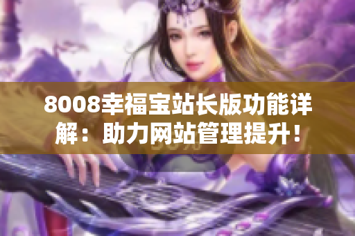 8008幸福宝站长版功能详解：助力网站管理提升！