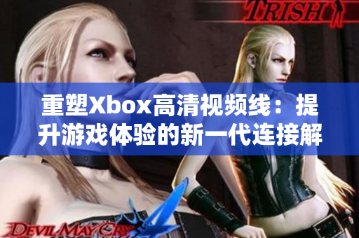 重塑Xbox高清视频线：提升游戏体验的新一代连接解决方案