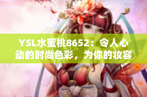 YSL水蜜桃8652：令人心动的时尚色彩，为你的妆容增添夏日活力