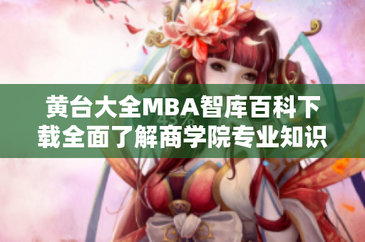 黄台大全MBA智库百科下载全面了解商学院专业知识