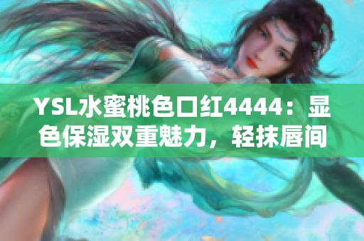 YSL水蜜桃色口红4444：显色保湿双重魅力，轻抹唇间散发高级光彩