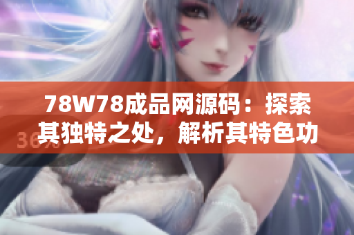 78W78成品网源码：探索其独特之处，解析其特色功能与设计精髓