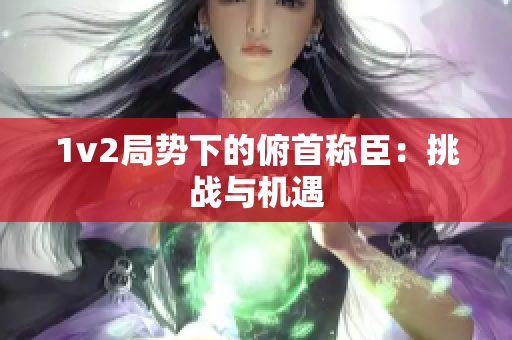 1v2局势下的俯首称臣：挑战与机遇