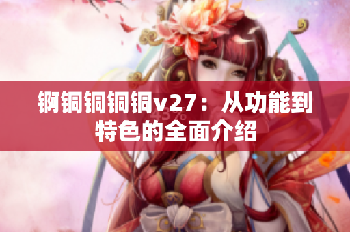 锕铜铜铜铜v27：从功能到特色的全面介绍