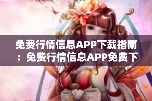 免费行情信息APP下载指南：免费行情信息APP免费下载指南