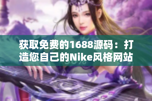 获取免费的1688源码：打造您自己的Nike风格网站！