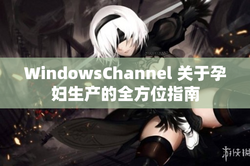 WindowsChannel 关于孕妇生产的全方位指南