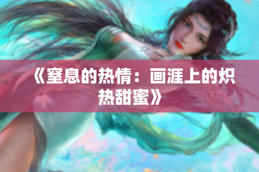 《窒息的热情：画涯上的炽热甜蜜》