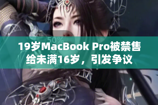 19岁MacBook Pro被禁售给未满16岁，引发争议