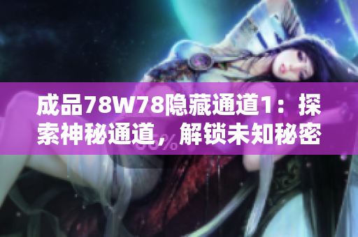 成品78W78隐藏通道1：探索神秘通道，解锁未知秘密