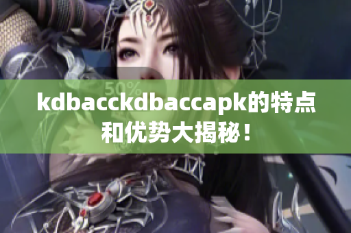 kdbacckdbaccapk的特点和优势大揭秘！