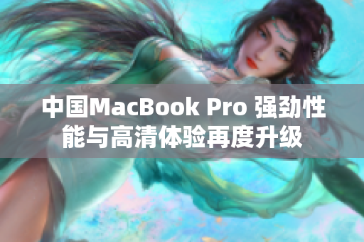 中国MacBook Pro 强劲性能与高清体验再度升级