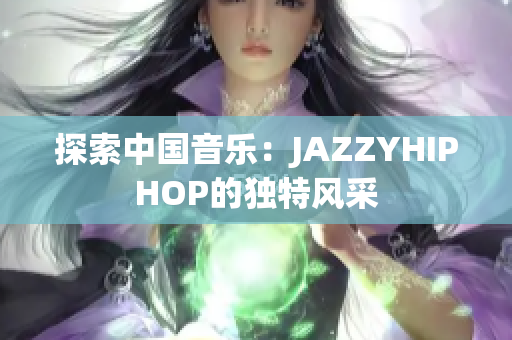 探索中国音乐：JAZZYHIPHOP的独特风采