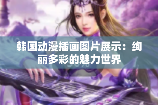 韩国动漫插画图片展示：绚丽多彩的魅力世界