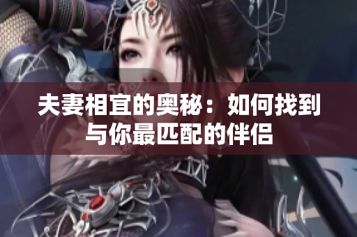 夫妻相宜的奥秘：如何找到与你最匹配的伴侣