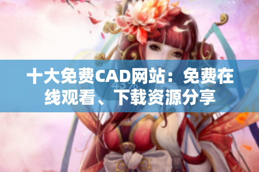 十大免费CAD网站：免费在线观看、下载资源分享