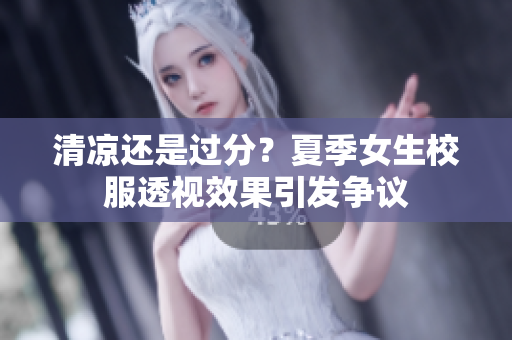 清凉还是过分？夏季女生校服透视效果引发争议