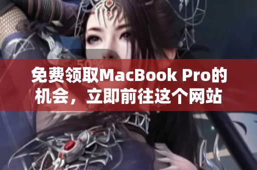 免费领取MacBook Pro的机会，立即前往这个网站