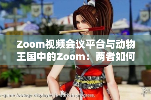 Zoom视频会议平台与动物王国中的Zoom：两者如何连接？