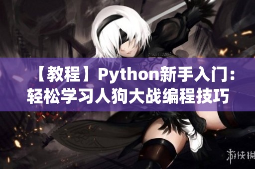 【教程】Python新手入门：轻松学习人狗大战编程技巧【CSDN必读】