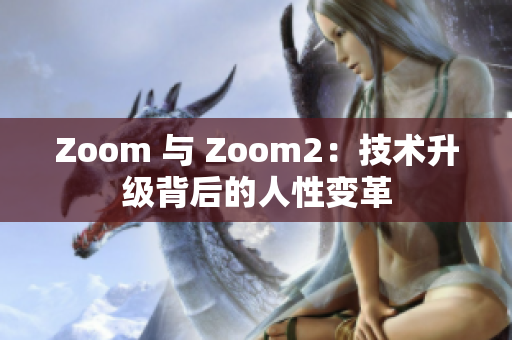 Zoom 与 Zoom2：技术升级背后的人性变革