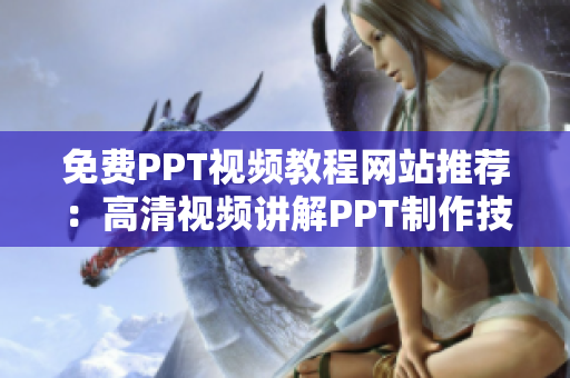 免费PPT视频教程网站推荐：高清视频讲解PPT制作技巧