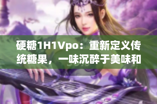 硬糖1H1Vpo：重新定义传统糖果，一味沉醉于美味和创意