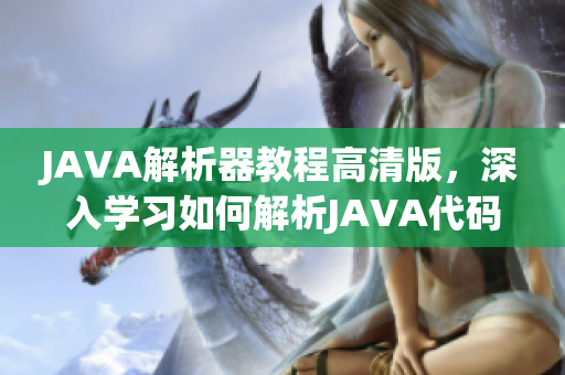 JAVA解析器教程高清版，深入学习如何解析JAVA代码