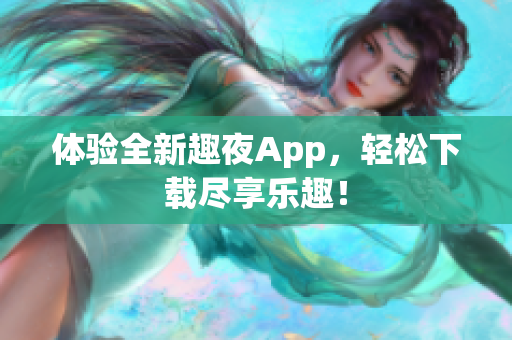 体验全新趣夜App，轻松下载尽享乐趣！