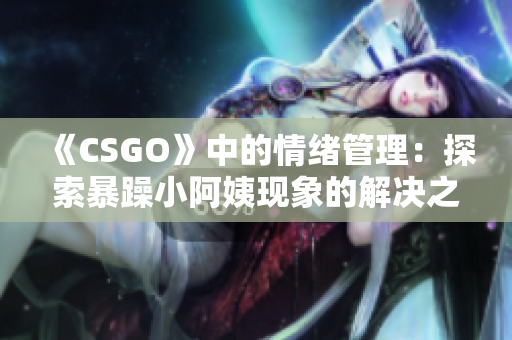 《CSGO》中的情绪管理：探索暴躁小阿姨现象的解决之道