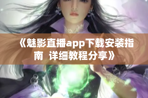 《魅影直播app下载安装指南  详细教程分享》