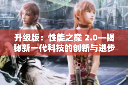 升级版：性能之巅 2.0—揭秘新一代科技的创新与进步