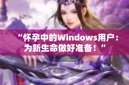 “怀孕中的Windows用户：为新生命做好准备！”