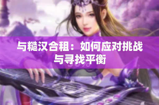 与糙汉合租：如何应对挑战与寻找平衡