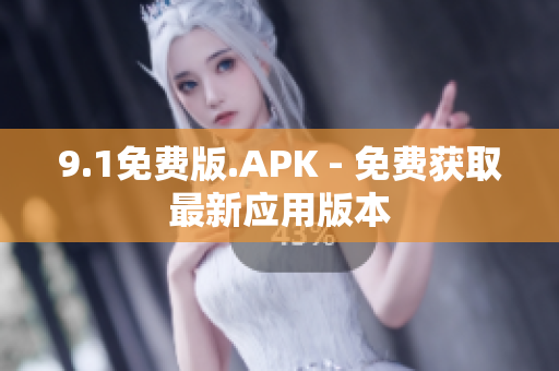 9.1免费版.APK - 免费获取最新应用版本