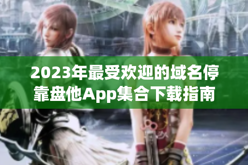 2023年最受欢迎的域名停靠盘他App集合下载指南