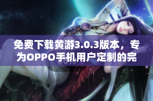 免费下载黄游3.0.3版本，专为OPPO手机用户定制的完整指南