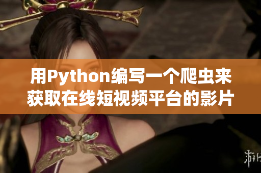 用Python编写一个爬虫来获取在线短视频平台的影片数据