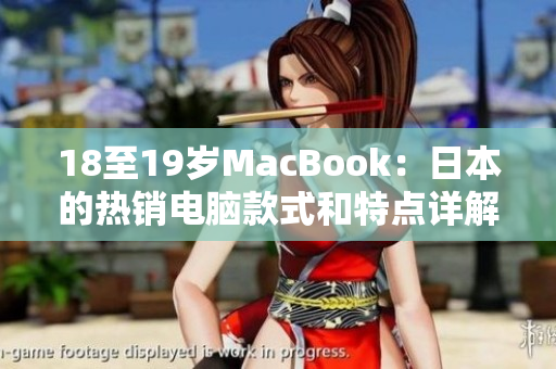 18至19岁MacBook：日本的热销电脑款式和特点详解，市场趋势与消费者评价