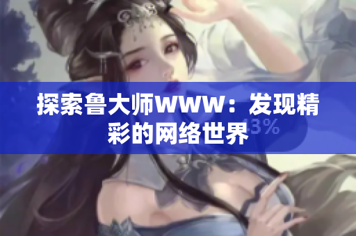 探索鲁大师WWW：发现精彩的网络世界