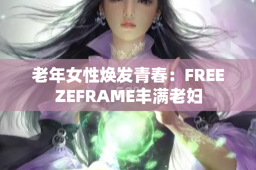 老年女性焕发青春：FREEZEFRAME丰满老妇