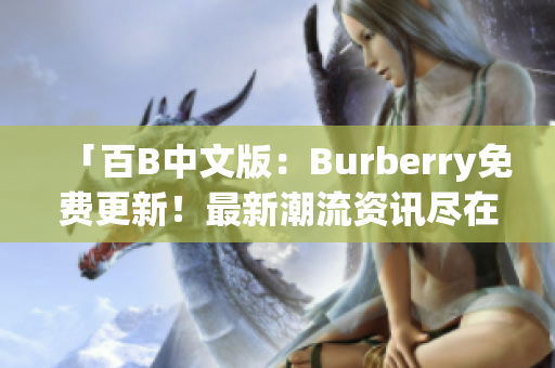 「百B中文版：Burberry免费更新！最新潮流资讯尽在掌握」