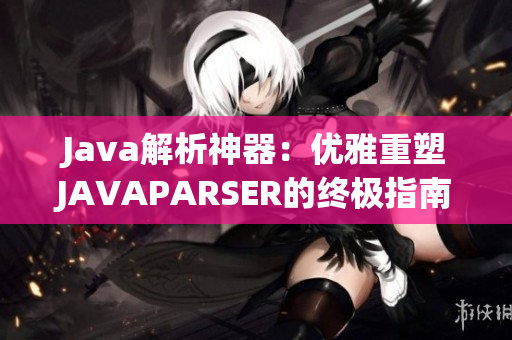 Java解析神器：优雅重塑JAVAPARSER的终极指南