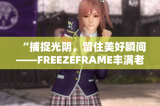 “捕捉光阴，留住美好瞬间——FREEZEFRAME丰满老师”